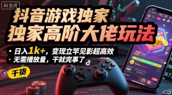 抖音游戏独家高阶大佬玩法,日入1k+,变现立竿见影超高效,无需播放量,干就完事了【揭秘】-三零资源