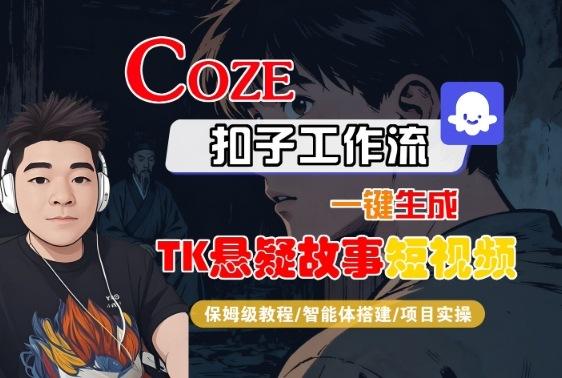 Coze扣子智能体工作流一键生成“TK悬疑故事“短视频，全流程保姆级教学-三零资源