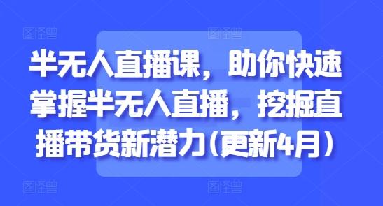 半无人直播课,助你快速掌握半无人直播,挖掘直播带货新潜力(更新9月)-三零资源