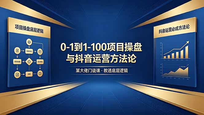 0-1到1-100怎么建？某大佬门徒课教透项目操盘底层逻辑+抖音运营必成方法论-三零资源