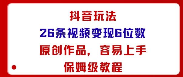 抖音玩法26条视频变现5位数,原创作品,小白可容易上手保姆级教程-三零资源