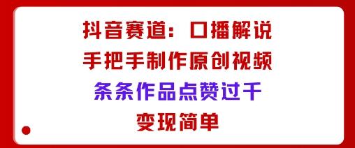 抖音赛道:口播解说,手把手教你制作原创视频,条条作品点赞过千,变现简单-三零资源