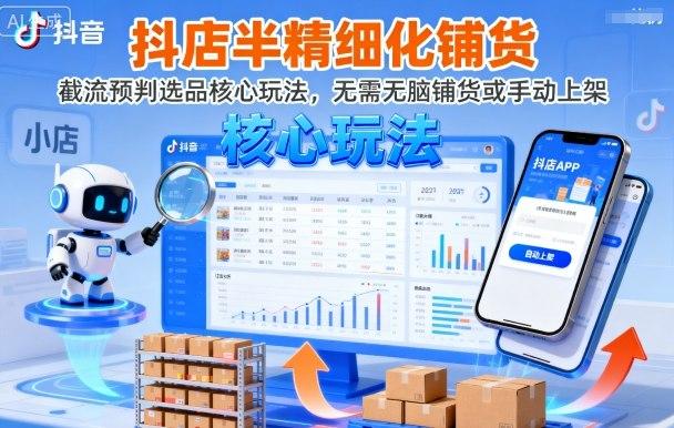 抖店半精细化铺货,截流预判选品核心玩法,无需无脑铺货或手动上架(更新9月)-三零资源