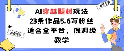 AI穿越题材玩法：23条作品收获5.6W粉丝适合全平台，保姆级教学-三零资源