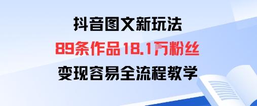 抖音图文新玩法：89条作品收获18.1W粉丝，变现容易全流程教学-三零资源