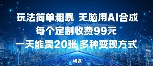 玩法简单粗暴，无脑用AI合成，每个定制收费99米，一天能搞10张，多种变现方式-三零资源