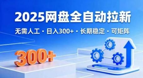 2025网盘全自动拉新，无需人工，日入3张，长期稳定，可矩阵【揭秘】-三零资源