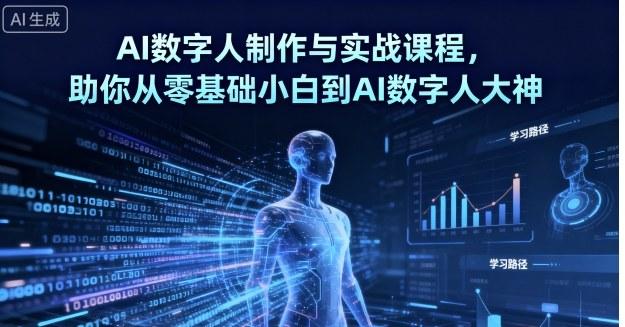 AI数字人制作与实战课程,助你从零基础小白到AI数字人大神-三零资源
