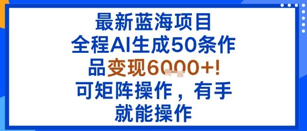 最新蓝海项目:全程AI生成50条作品变现6k+,可矩阵操作,有手就能操作-三零资源