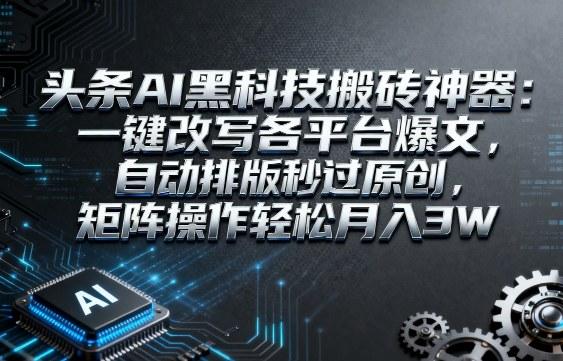 头条AI黑科技搬砖神器:一键改写各平台爆文,自动排版秒过原创,矩阵操作轻松月入3W【揭秘】-三零资源