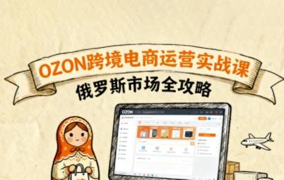 俄罗斯跨境OZON快速上手，OZ0N跨境电商运营实战课，俄罗斯市场全攻略-三零资源