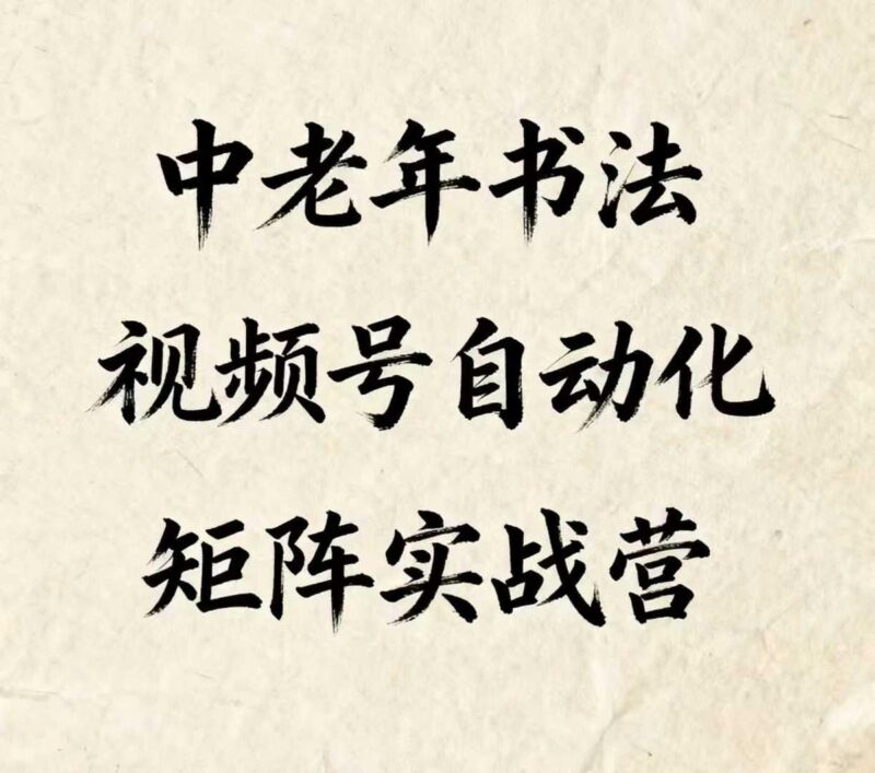 中老年书法视频号自动化矩阵实战营，一套自动化流程玩转中老年书法视频号矩阵-三零资源