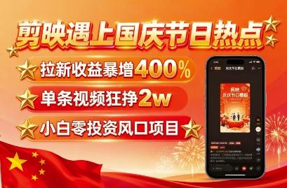 剪映遇上国庆热点，拉新收益暴增400%，单条视频狂挣2W+，无需剪辑基础，几分钟一条作品-三零资源