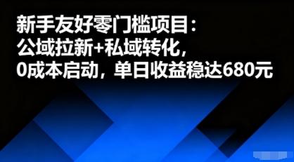 新手友好零门槛项目：公域拉新+私域转化，0成本启动，单日收益稳达6张-三零资源