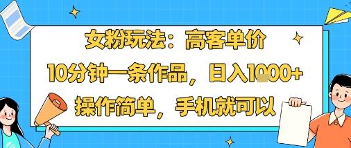 女粉玩法:高客单价,10分钟一条作品,日入1k+操作简单,手机就可以-三零资源