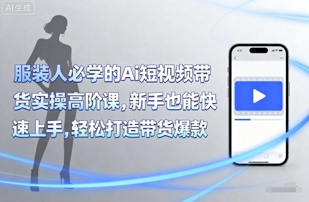 服装人必学的Ai短视频带货实操高阶课,新手也能快速上手,轻松打造带货爆款-三零资源