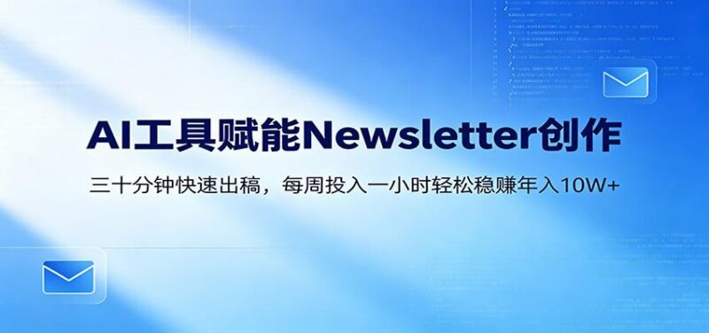 AI赋能Newsletter变现课：30分钟出内容，每周1小时年入10W+-三零资源