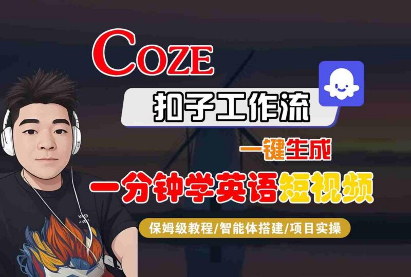 COZE扣子工作流一键生成一分钟学英语短视频，保姆级教程-智能体搭建-项目实操-三零资源