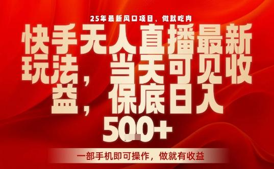 25年最新风口项目,快手无人直播,当天做当天出收益,不违规,一部手机即可操作,保底日入5张+【揭秘】-三零资源