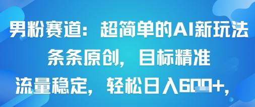 男粉赛道:超简单的AI新玩法条条原创,目标精准,流量稳定轻松日入6张+-三零资源