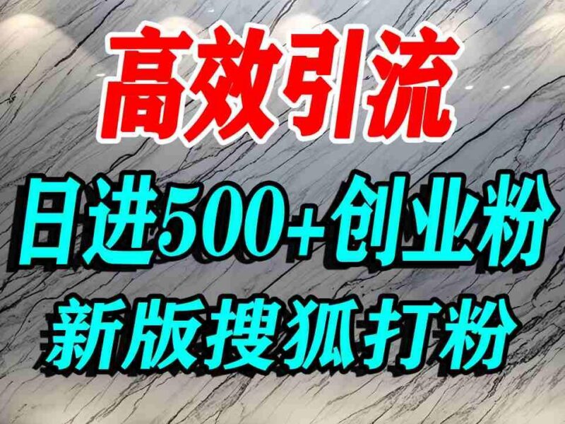 怎么打创业粉？搜狐网打精准创业粉，打粉引流教程，单人日引500+精准创业粉-三零资源