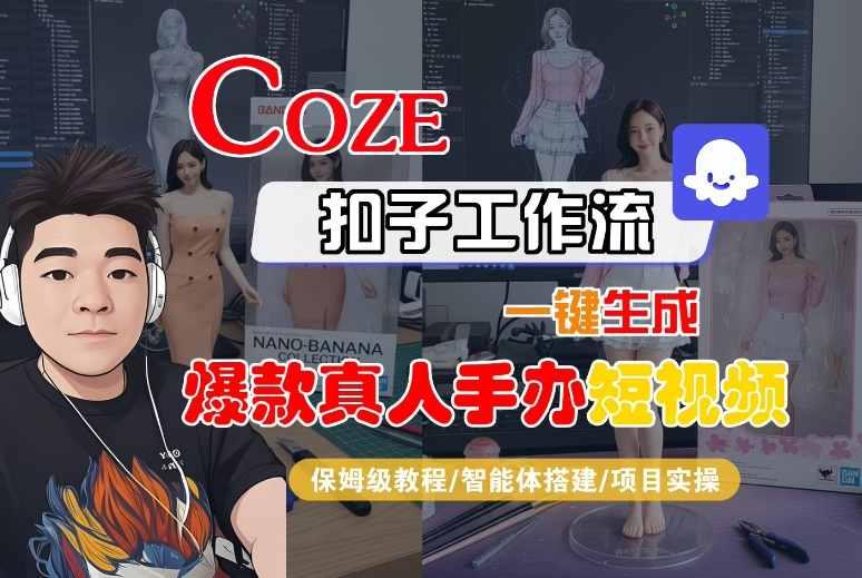 COZE扣子工作流一键生成爆款真人手办短视频,保姆级教程-智能体搭建-项目实操-三零资源
