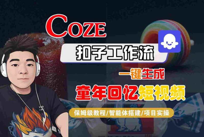 Coze扣子智能体工作流一键生成童年回忆短视频,全流程保姆级教学-三零资源