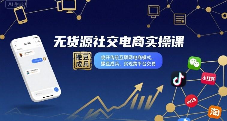 无货源社交电商实操课,绕开传统互联网电商模式,撒豆成兵,实现跨平台交易-三零资源