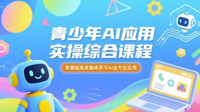 青少年AI应用实操综合课程,零基础高效趣味学习AI全方位应用-三零资源