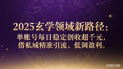 2025玄学领域新路径：单账号每日稳定创收1k+，借私域精准引流，低调盈利-三零资源