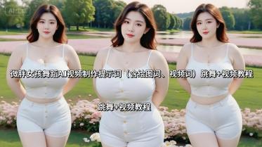 微胖女孩舞蹈AI视频制作提示词(含绘图词、视频词) 跳舞+视频教程-三零资源