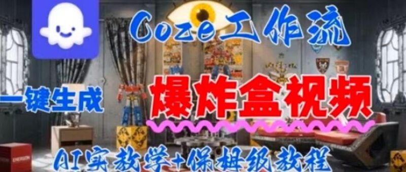 Coez扣子工作一键生成爆炸盒短视频,全流程保姆级教程-三零资源