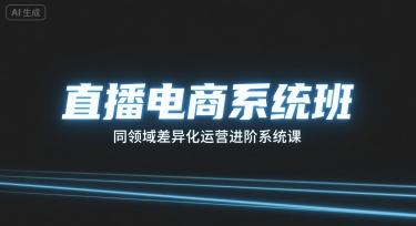 直播电商系统班,同领域差异化运营进阶系统课-三零资源