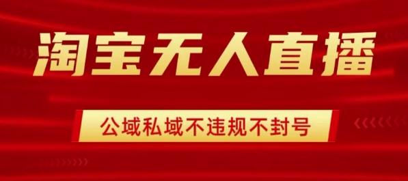 淘宝无人直播带货最新技术,不封号,不违规 操作简单,开播爆单,日入1k+【揭秘】-三零资源