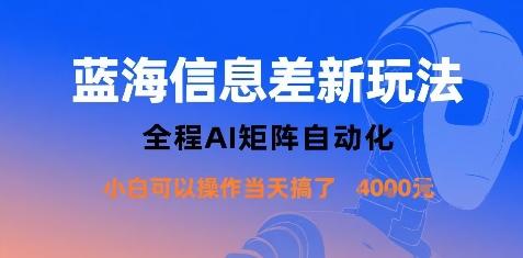 蓝海信息差新玩法,全程AI矩阵自动化小白可以操作当天搞了1k+-三零资源