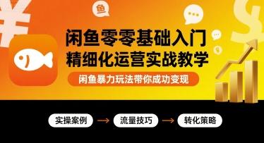闲鱼零基础入门精细化运营实战教学,闲鱼暴力玩法带你成功变现-三零资源