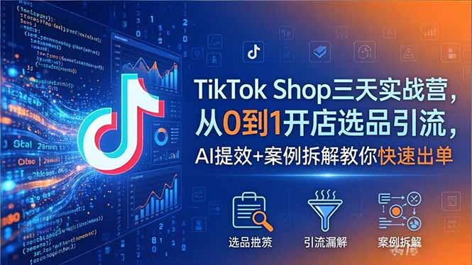 TikTok Shop三天实战营2026年5月,从0到1开店选品引流,AI提效+案例拆解教你快速出单-三零资源