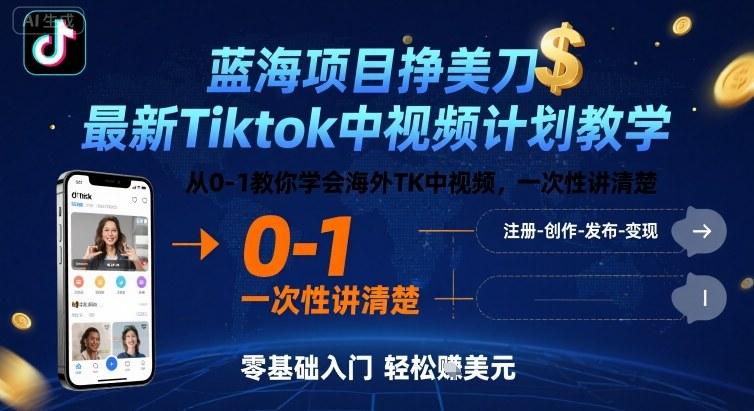 蓝海项目挣美刀,最新Tiktok中视频计划教学,从0-1教你学会海外TK中视频,一次性讲清楚-三零资源