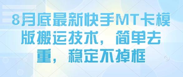 8月底最新快手MT卡模版搬运技术,简单去重,稳定不掉框-三零资源