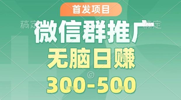 首发项目，微信群推广，一天15单，每单利润10米，无脑日入3-5张【揭秘】-三零资源