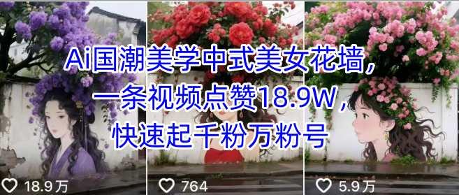 Ai国潮美学中式美女花墙,一条视频点赞18.9W,快速起千粉万粉号-三零资源