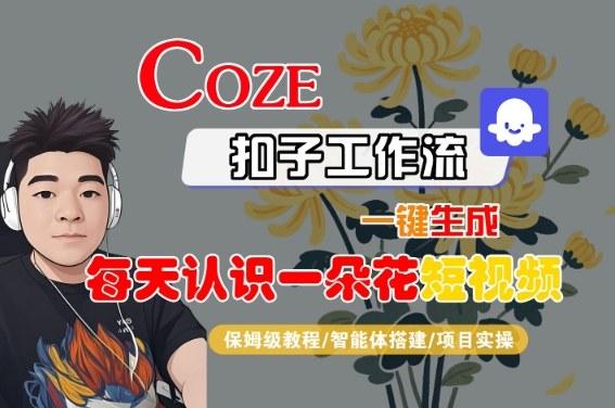 COZE扣子工作流一键生成每天认识一朵花短视频，保姆级教程-智能体搭建-项目实操-三零资源