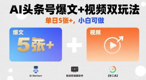 AI头条号爆文+视频双玩法，单日5张+，小白可做【附工具】-三零资源