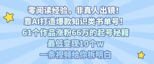 靠AI打造爆款知识类书单号，61个作品涨粉66w的起号秘籍，最低变现10个w，一条视频给你拆明白-三零资源