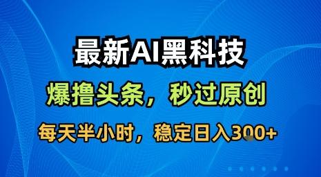 最新AI黑科技软件撸头条搬运,无需任何指令,秒过原创,每天半小时,稳定日入3张【揭秘】-三零资源