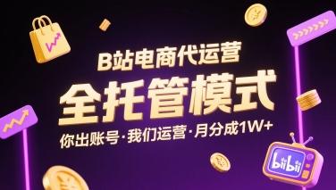 B站电商代运营,全托管模式,你出账号,我们来运营,每月分成1W+【揭秘】-三零资源