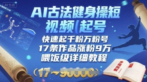 AI古法健身操短视频起号，快速起千粉万粉号，17条作品涨粉9W(喂饭级详细教程)-三零资源