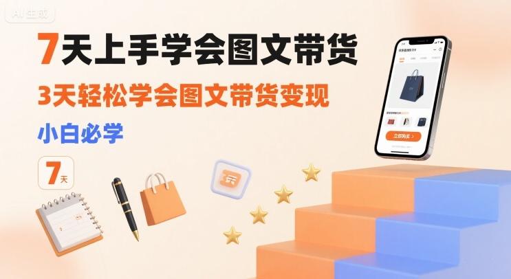 7天上手学会图文带货,3天轻松学会图文带货变现,小白必学-三零资源
