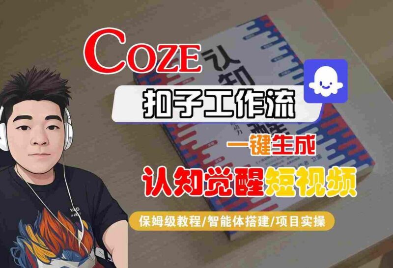 COZE扣子工作流一键生成认知觉醒短视频,保姆级教程-智能体搭建-项目实操-三零资源