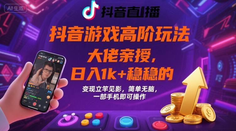 抖音游戏大佬高阶玩法,日入 1k + 稳稳的,变现立竿见影,简单无脑,一部手机即可操作【揭秘】-三零资源
